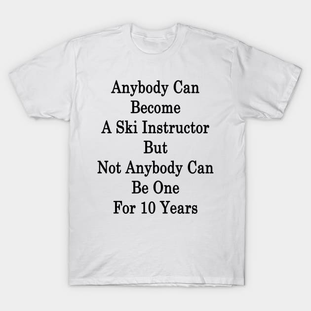 Anybody Can Become A Ski Instructor But Not Anybody Can Be One For 10 Years T-Shirt by supernova23